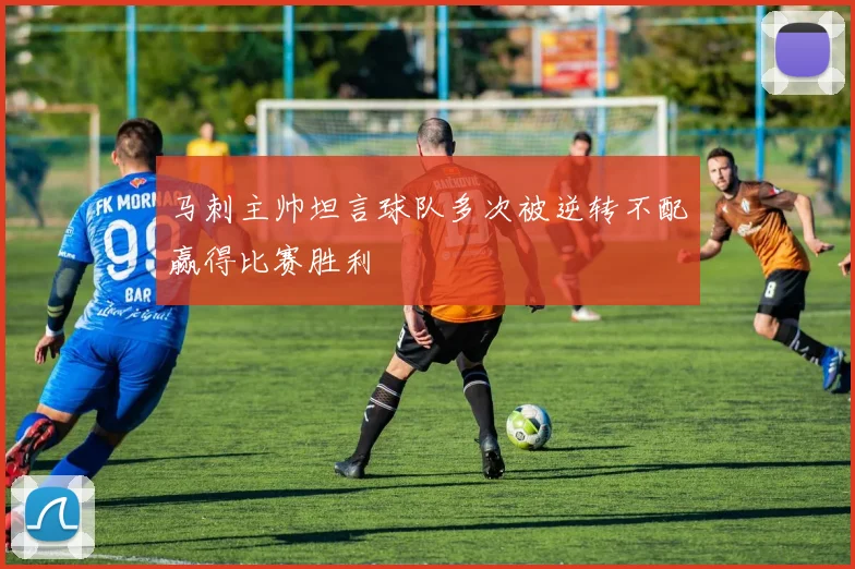马刺主帅坦言球队多次被逆转不配赢得比赛胜利