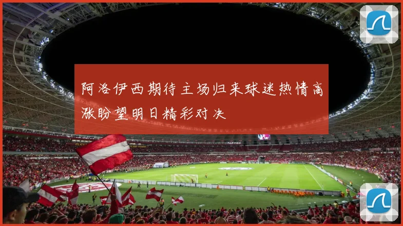 阿洛伊西期待主场归来球迷热情高涨盼望明日精彩对决