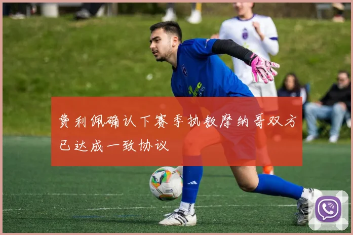 费利佩确认下赛季执教摩纳哥双方已达成一致协议