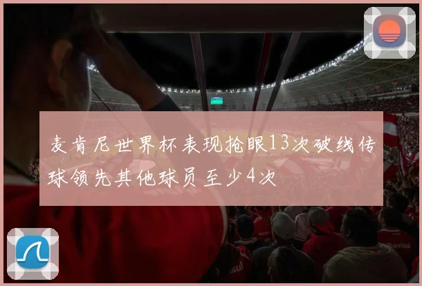 麦肯尼世界杯表现抢眼13次破线传球领先其他球员至少4次