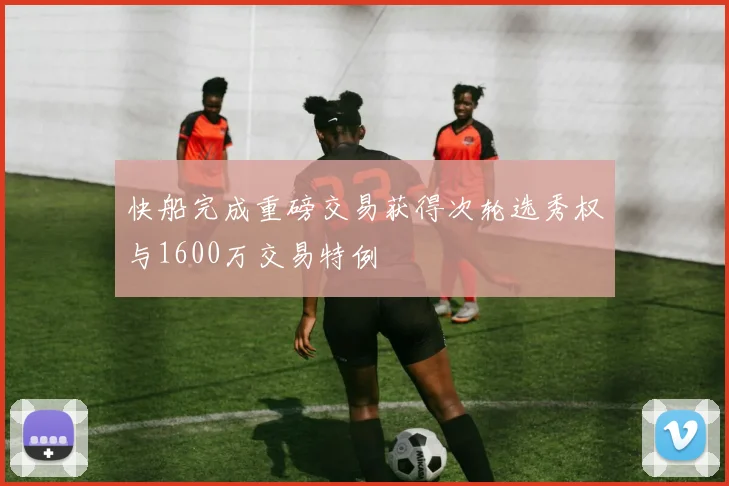 快船完成重磅交易获得次轮选秀权与1600万交易特例