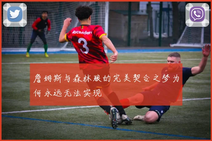 詹姆斯与森林狼的完美契合之梦为何永远无法实现