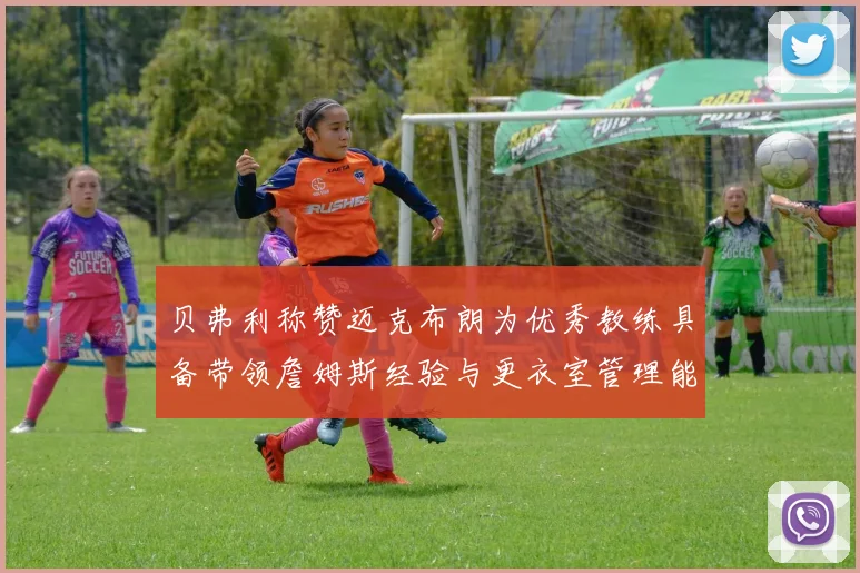 贝弗利称赞迈克布朗为优秀教练具备带领詹姆斯经验与更衣室管理能力