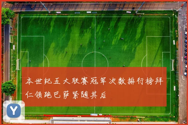 本世纪五大联赛冠军次数排行榜拜仁领跑巴萨紧随其后