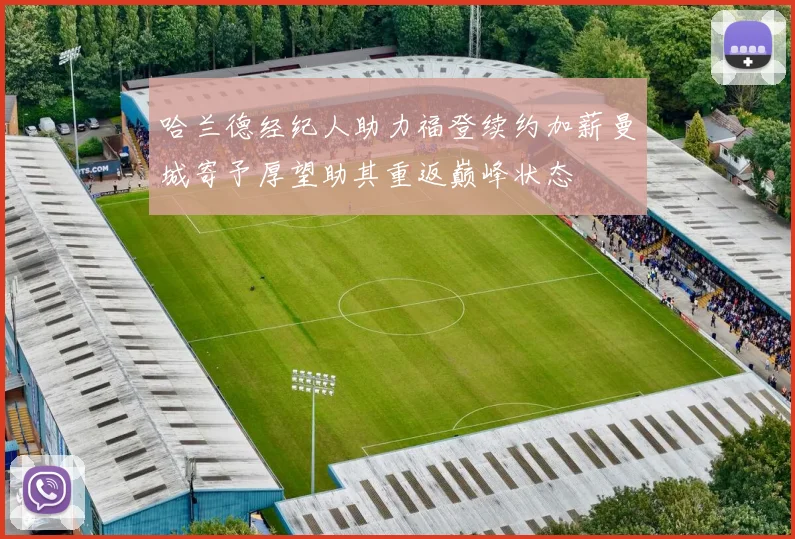 哈兰德经纪人助力福登续约加薪曼城寄予厚望助其重返巅峰状态