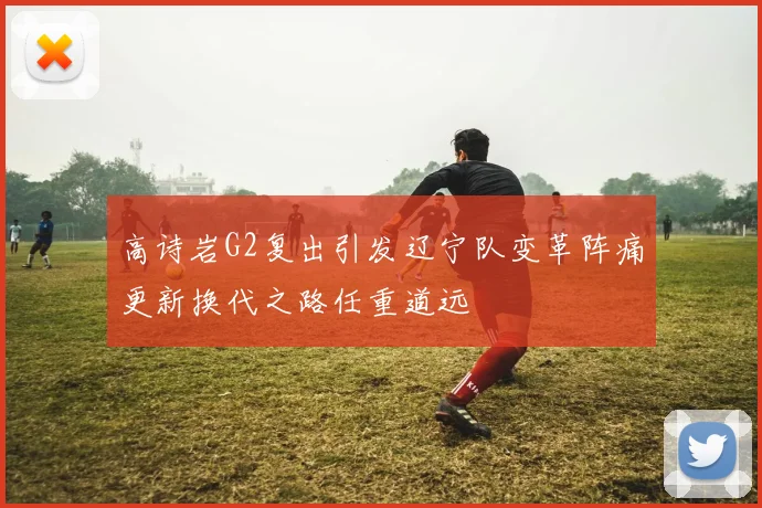 高诗岩G2复出引发辽宁队变革阵痛更新换代之路任重道远