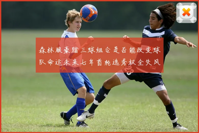 森林狼豪赌三球组合是否能改变球队命运未来七年首轮选秀权全失风险巨大