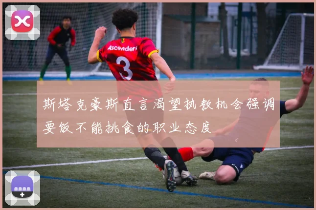 斯塔克豪斯直言渴望执教机会强调要饭不能挑食的职业态度